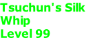 Tsuchun's Silk 
Whip 	
Level 99 